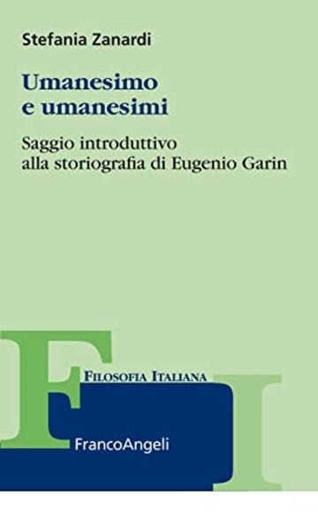 Umanesimo e umanesimi: Saggio introduttivo alla storiografia di Eugenio Garin